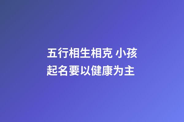 五行相生相克 小孩起名要以健康为主